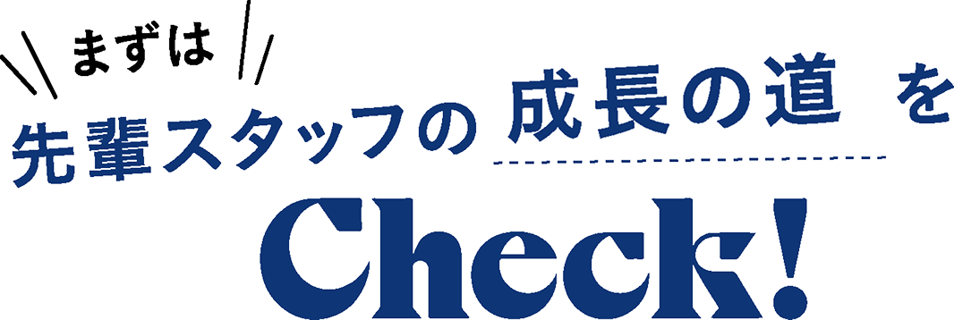 まずは先輩スタッフの成長の道をCheck!