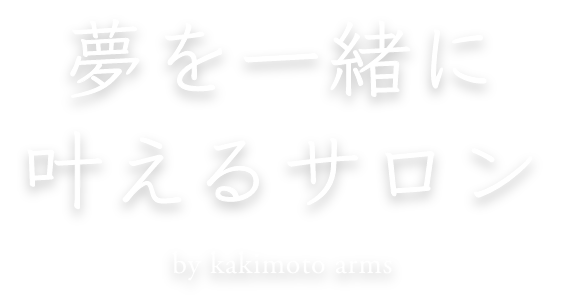 夢を一緒に叶えるサロン by kakimoto arms